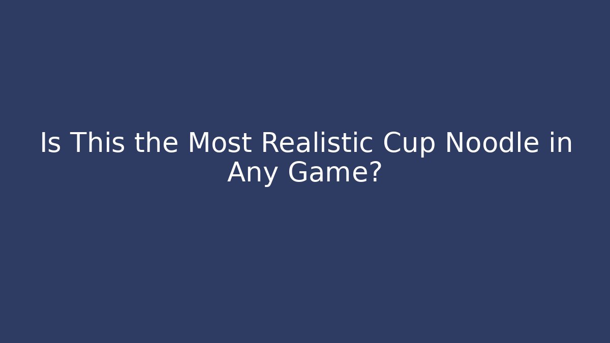 Is This the Most Realistic Cup Noodle in Any Game? - Método de Aprovação