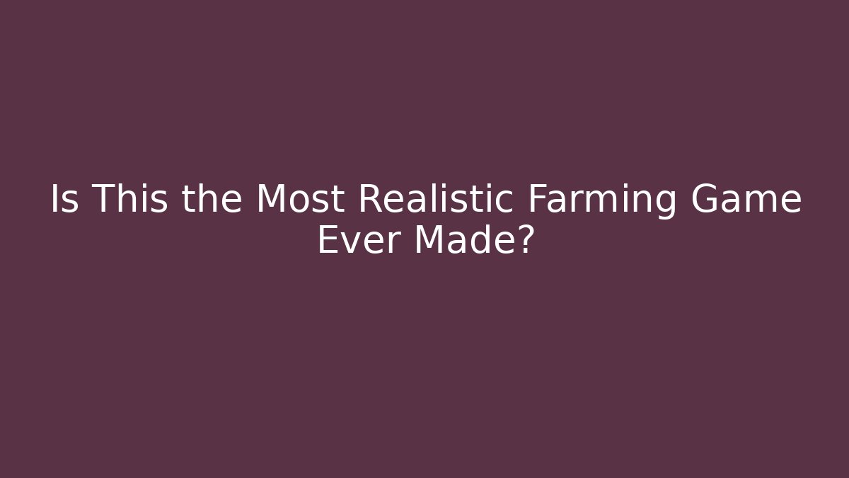Is This the Most Realistic Farming Game Ever Made?