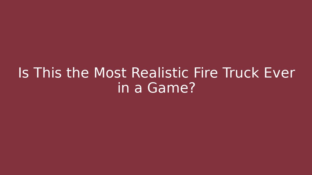 Is This the Most Realistic Fire Truck Ever in a Game?