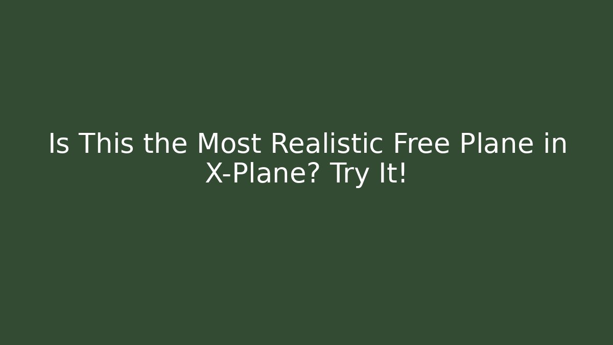 Is This the Most Realistic Free Plane in X-Plane? Try It!