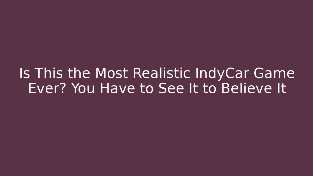 Is This the Most Realistic IndyCar Game Ever? You Have to See It to Believe It