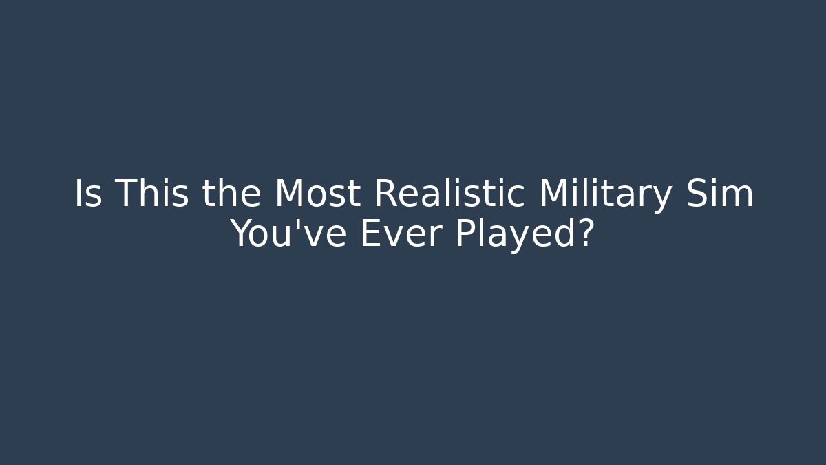 Is This the Most Realistic Military Sim You've Ever Played?