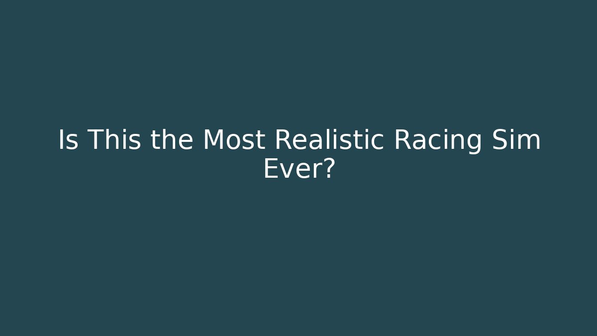 Is This the Most Realistic Racing Sim Ever?