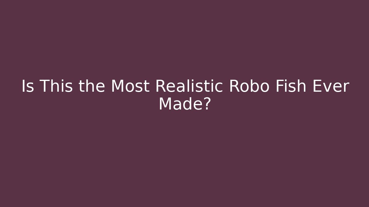 Is This the Most Realistic Robo Fish Ever Made?
