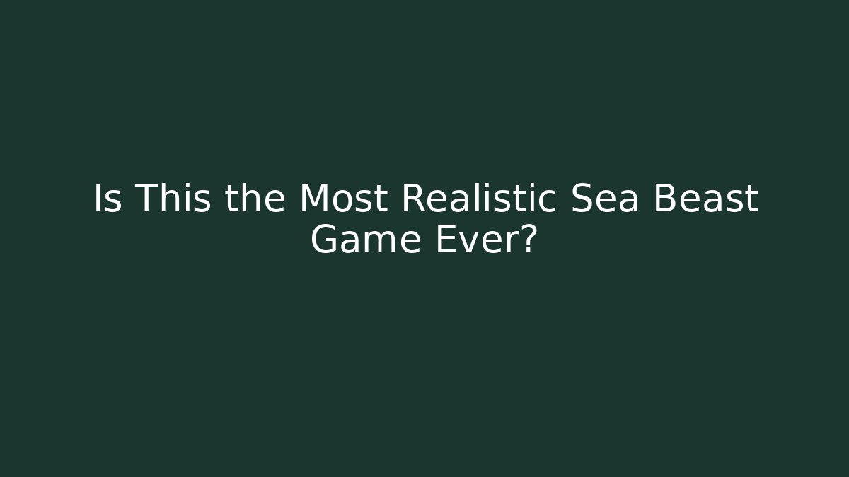 Is This the Most Realistic Sea Beast Game Ever?
