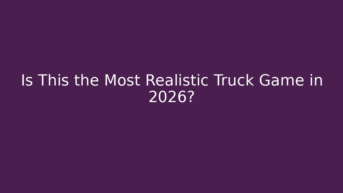 Is This the Most Realistic Truck Game in 2026?