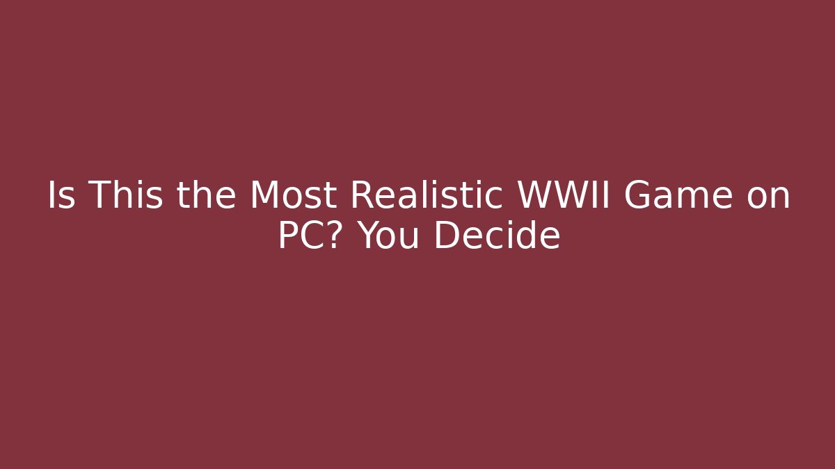 Is This the Most Realistic WWII Game on PC? You Decide