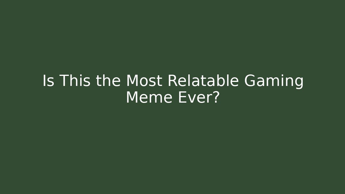 Is This the Most Relatable Gaming Meme Ever?