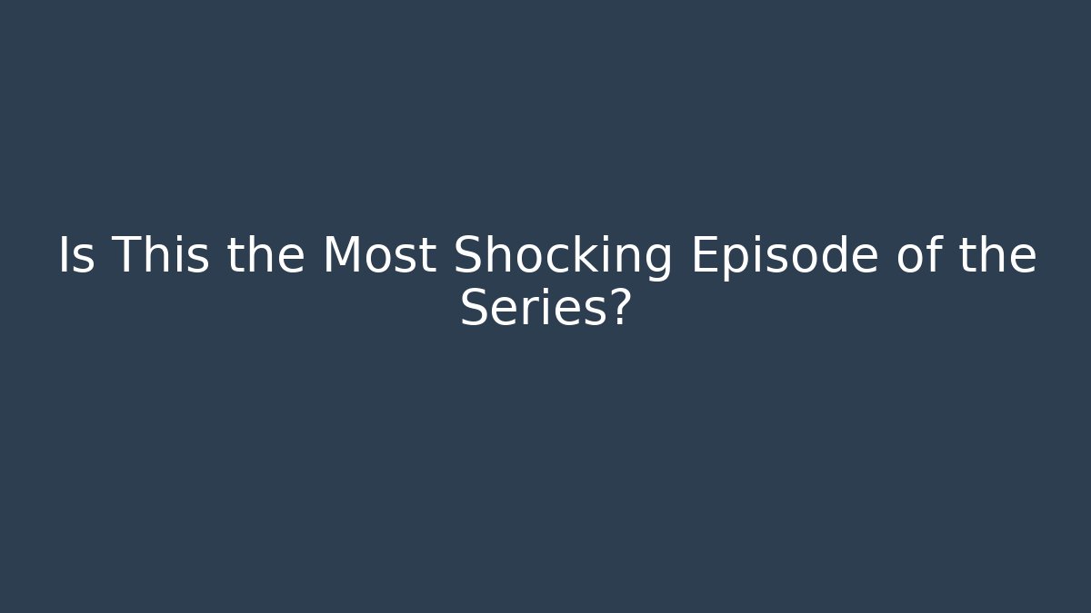 Is This the Most Shocking Episode of the Series?