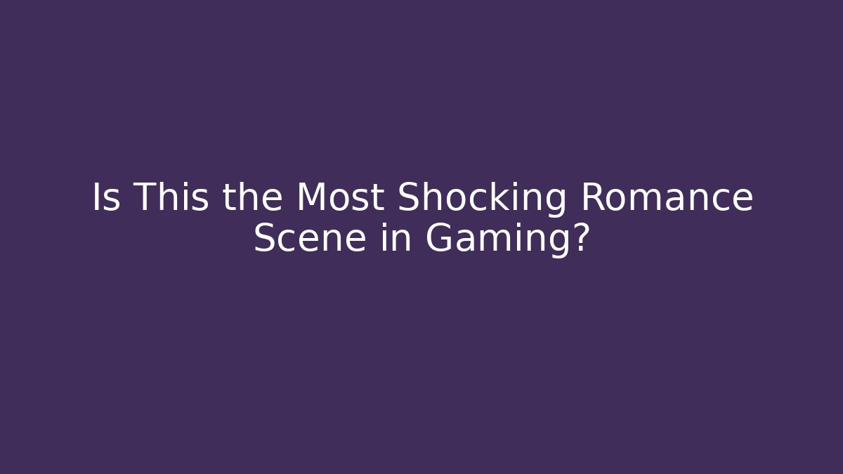 Is This the Most Shocking Romance Scene in Gaming?