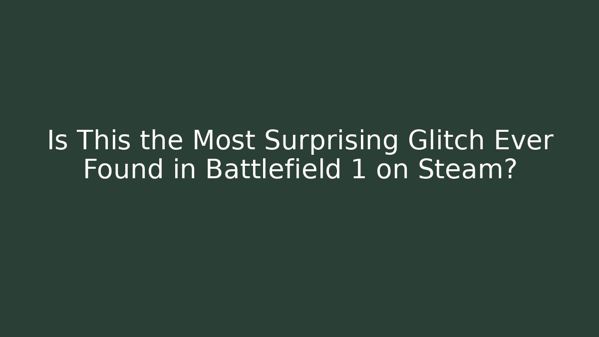 Is This the Most Surprising Glitch Ever Found in Battlefield 1 on Steam?