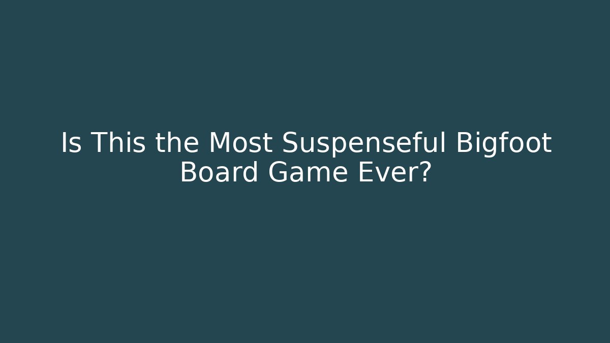 Is This the Most Suspenseful Bigfoot Board Game Ever?
