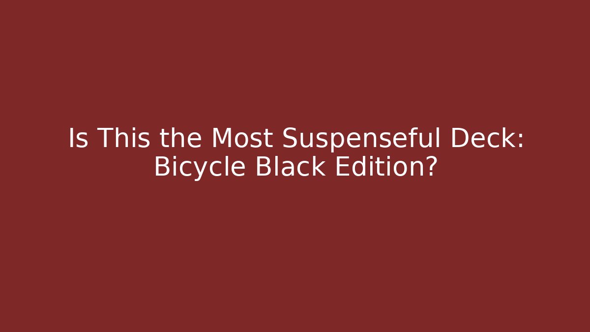 Is This the Most Suspenseful Deck: Bicycle Black Edition?