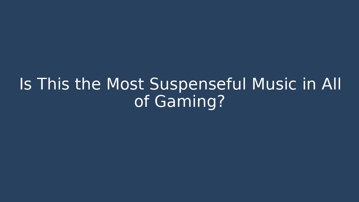Is This the Most Suspenseful Music in All of Gaming?