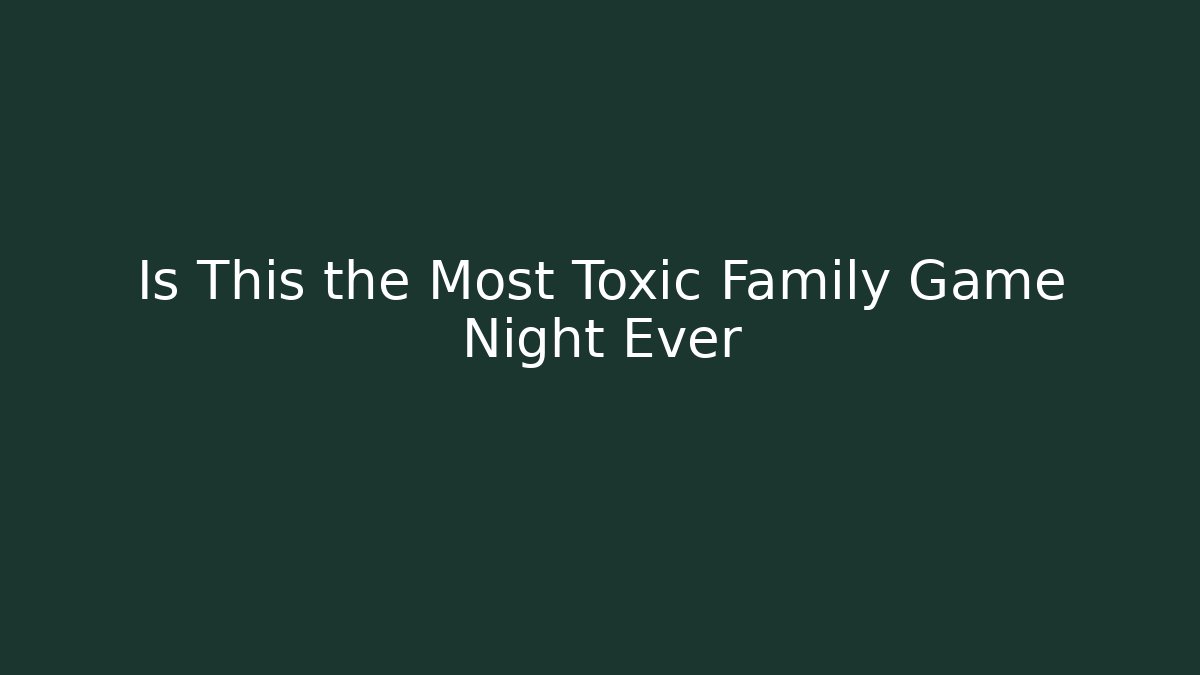 Is This the Most Toxic Family Game Night Ever