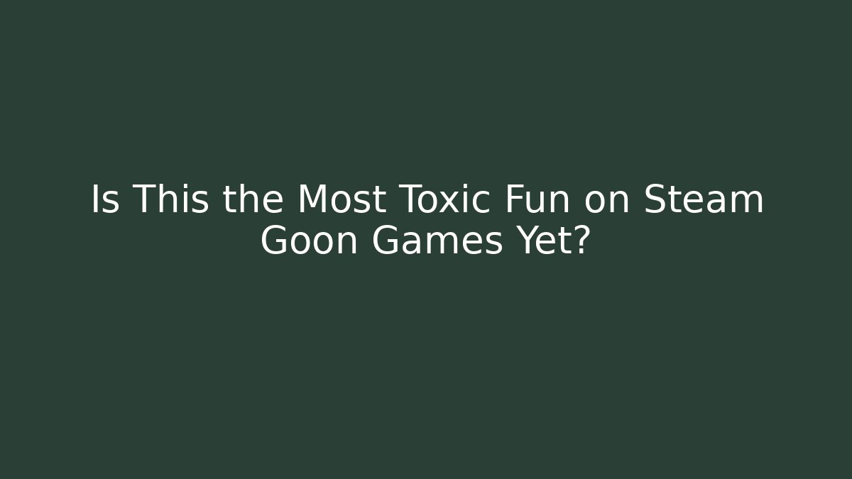 Is This the Most Toxic Fun on Steam Goon Games Yet?