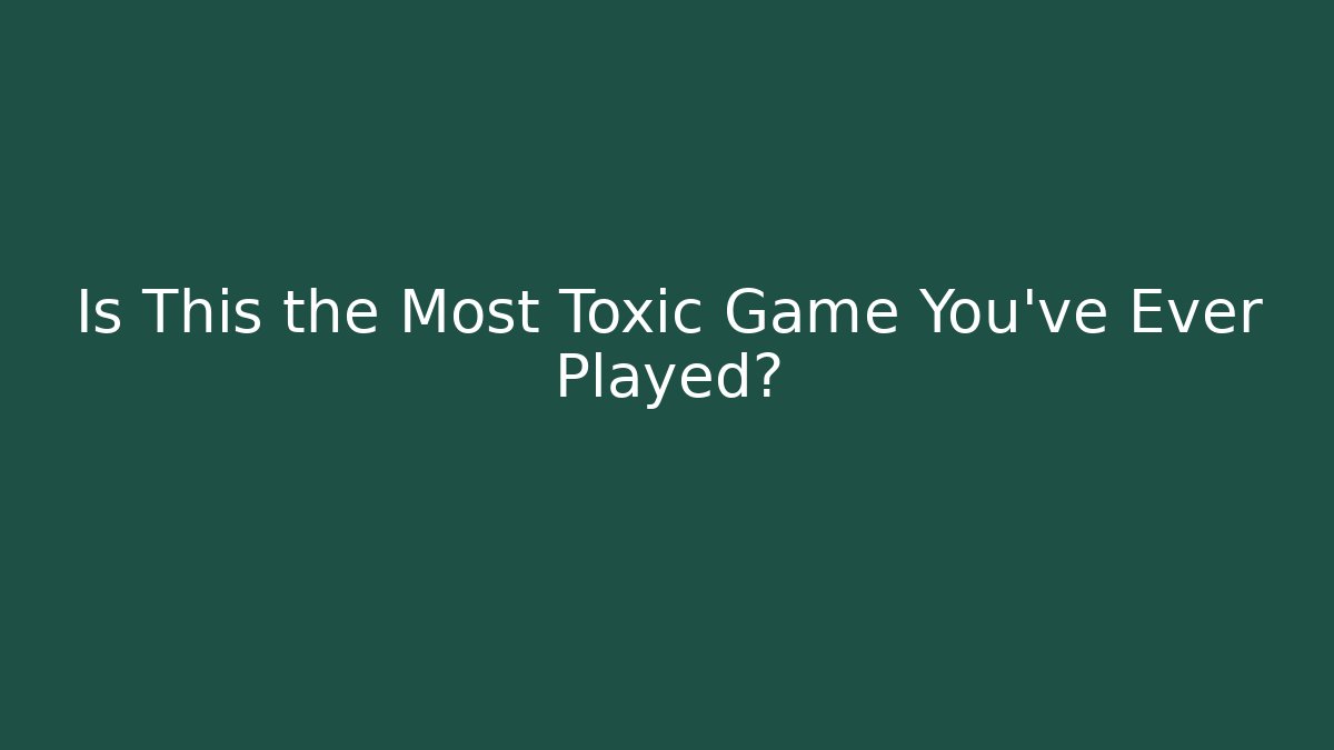 Is This the Most Toxic Game You've Ever Played?