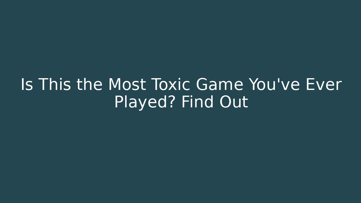 Is This the Most Toxic Game You’ve Ever Played? Find Out
