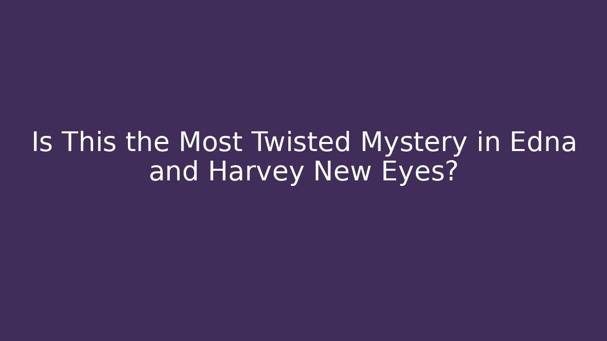 Is This the Most Twisted Mystery in Edna and Harvey New Eyes? - Método de Aprovação
