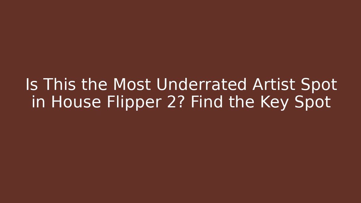 Is This the Most Underrated Artist Spot in House Flipper 2? Find the Key Spot