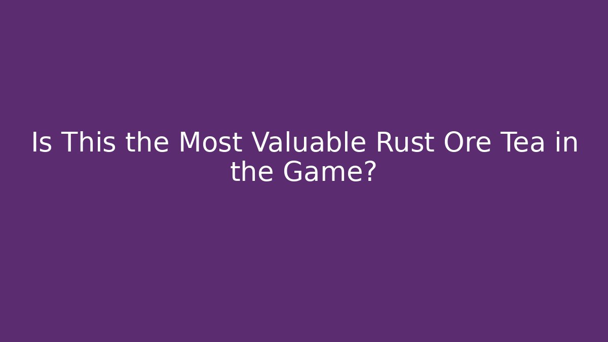 Is This the Most Valuable Rust Ore Tea in the Game?