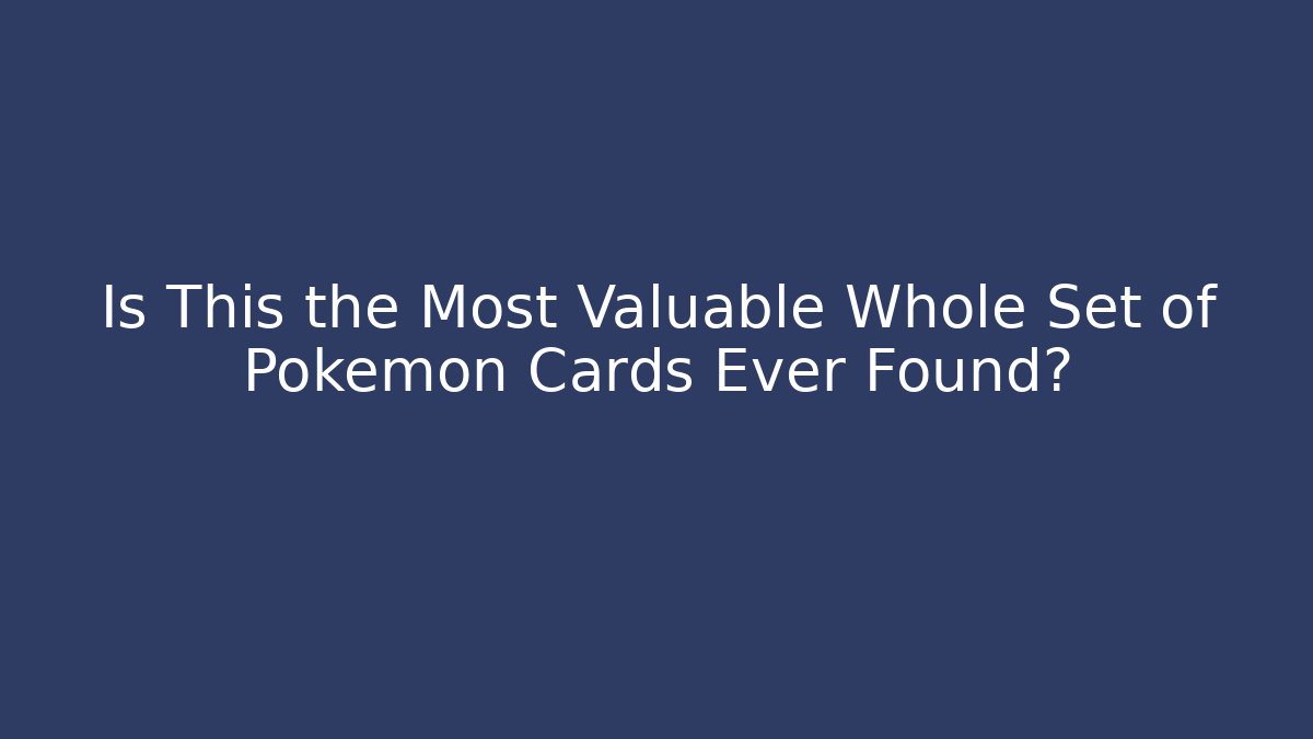 Is This the Most Valuable Whole Set of Pokemon Cards Ever Found?