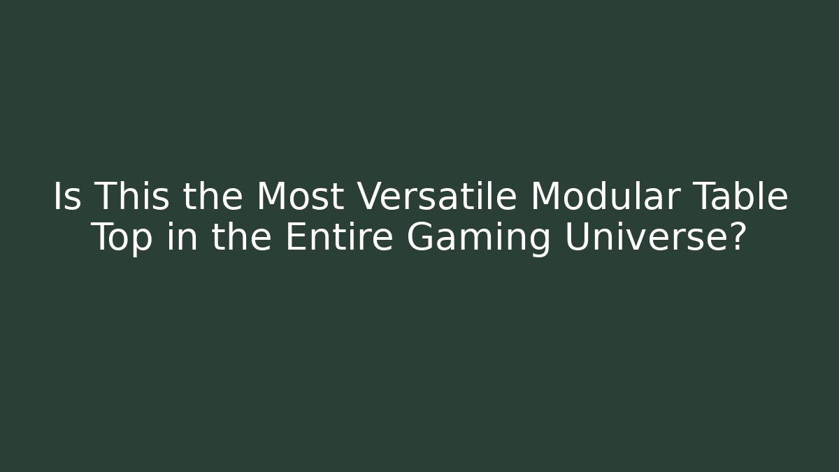 Is This the Most Versatile Modular Table Top in the Entire Gaming Universe?