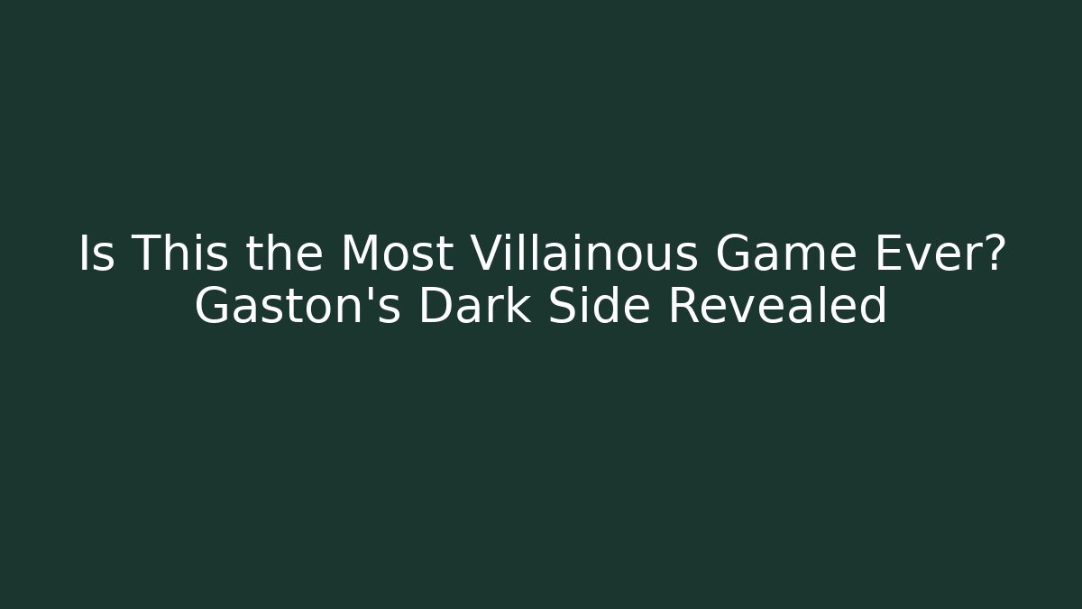 Is This the Most Villainous Game Ever? Gaston's Dark Side Revealed