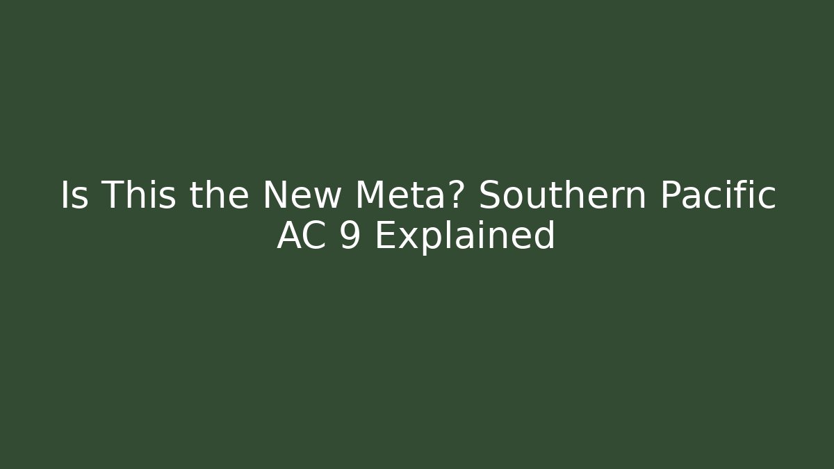 Is This the New Meta? Southern Pacific AC 9 Explained