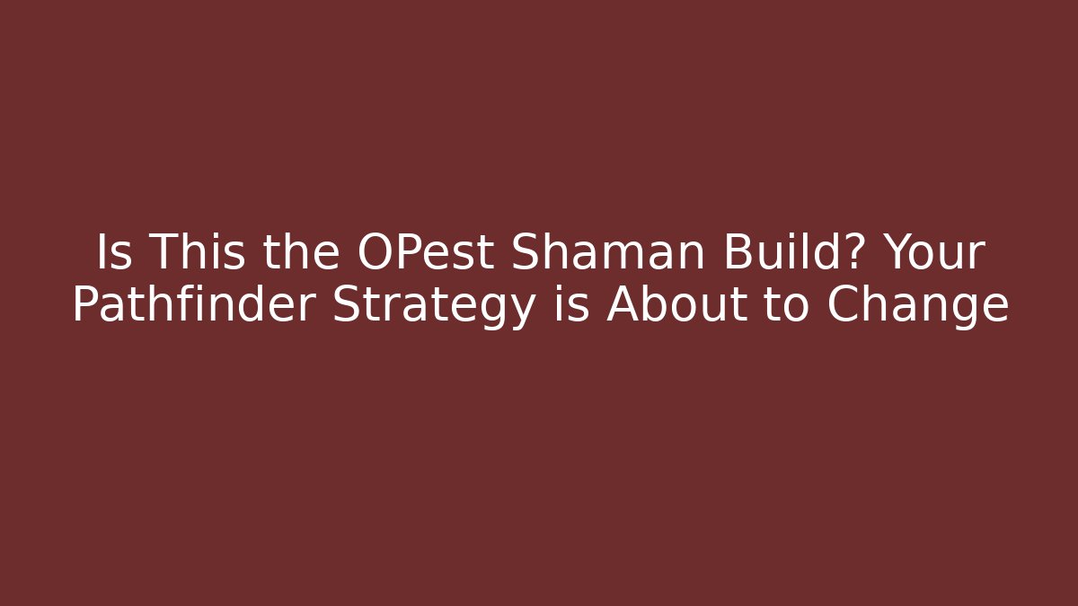 Is This the OPest Shaman Build? Your Pathfinder Strategy is About to Change