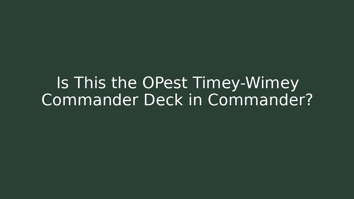Is This the OPest Timey-Wimey Commander Deck in Commander?