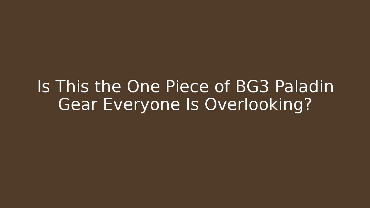 Is This the One Piece of BG3 Paladin Gear Everyone Is Overlooking?
