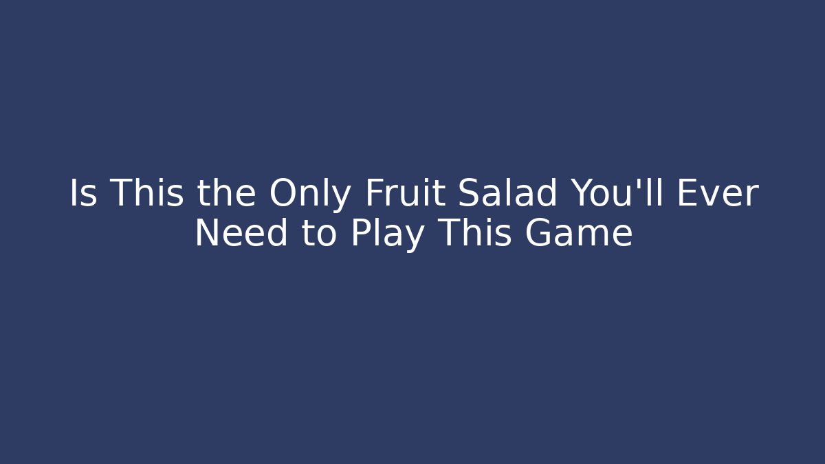 Is This the Only Fruit Salad You'll Ever Need to Play This Game