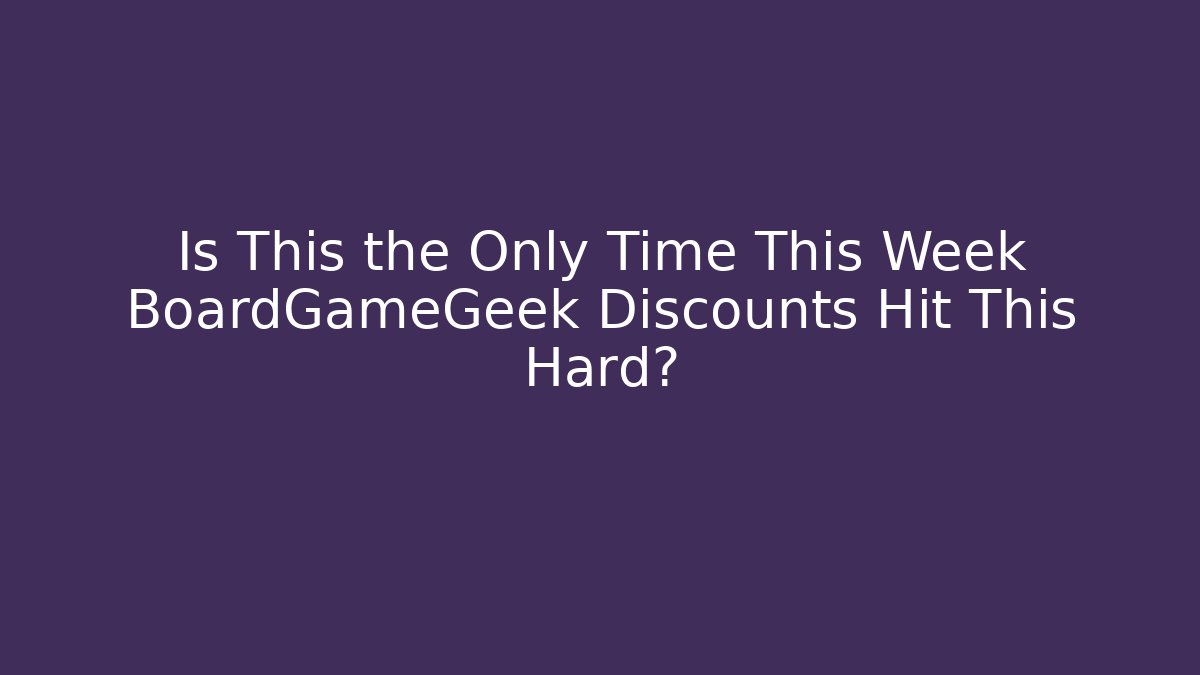 Is This the Only Time This Week BoardGameGeek Discounts Hit This Hard?