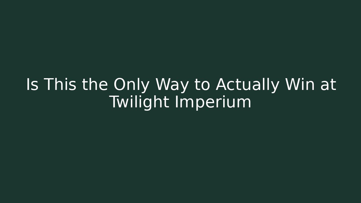 Is This the Only Way to Actually Win at Twilight Imperium