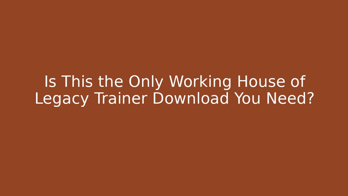 Is This the Only Working House of Legacy Trainer Download You Need?