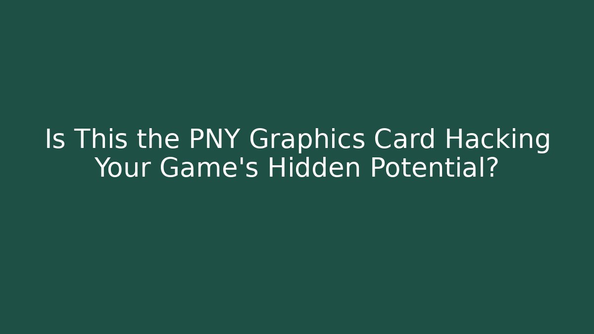 Is This the PNY Graphics Card Hacking Your Game's Hidden Potential?