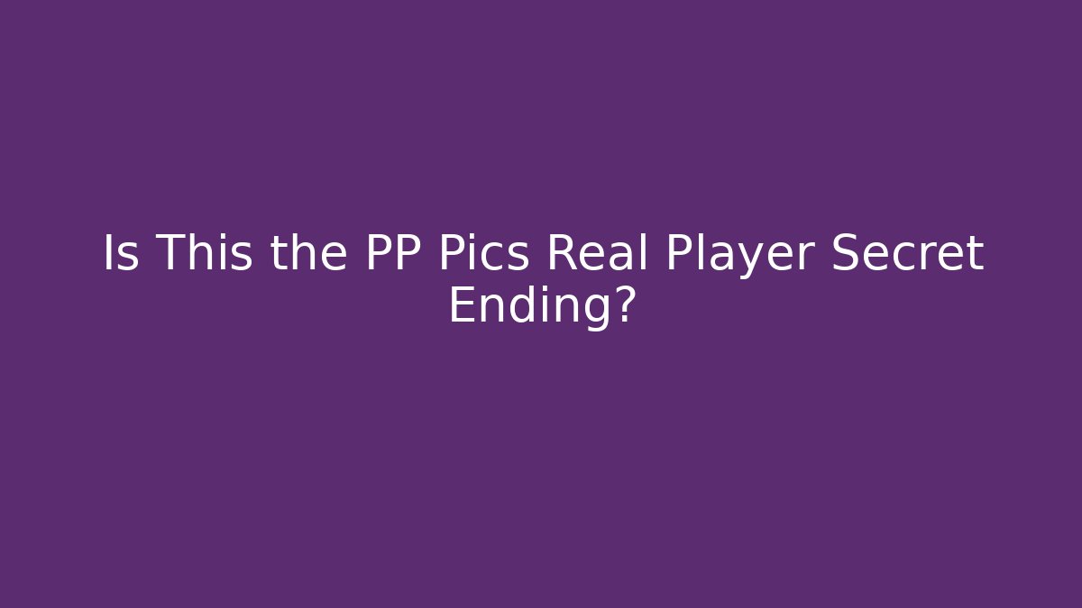 Is This the PP Pics Real Player Secret Ending? - Método de Aprovação