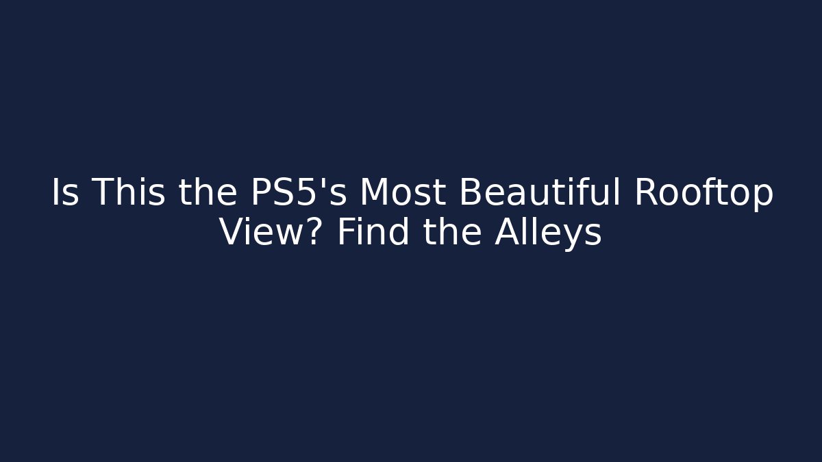 Is This the PS5’s Most Beautiful Rooftop View? Find the Alleys