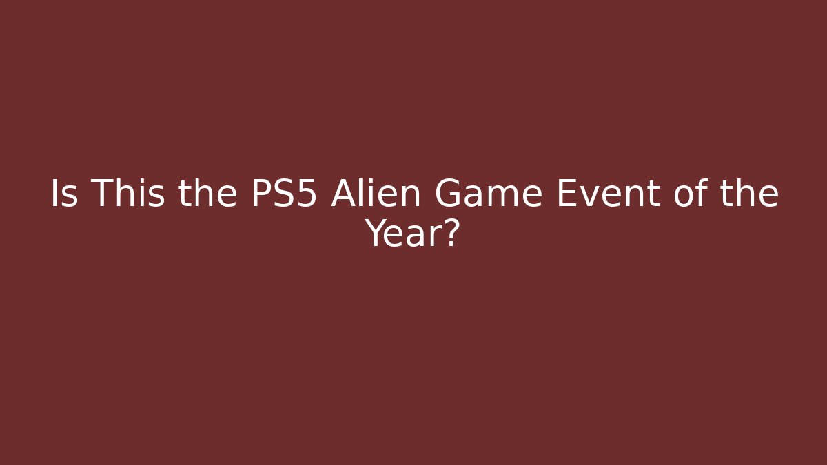 Is This the PS5 Alien Game Event of the Year?