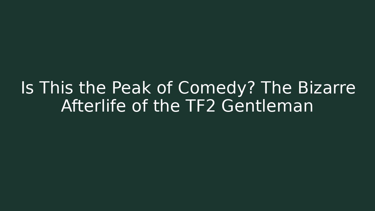 Is This the Peak of Comedy? The Bizarre Afterlife of the TF2 Gentleman