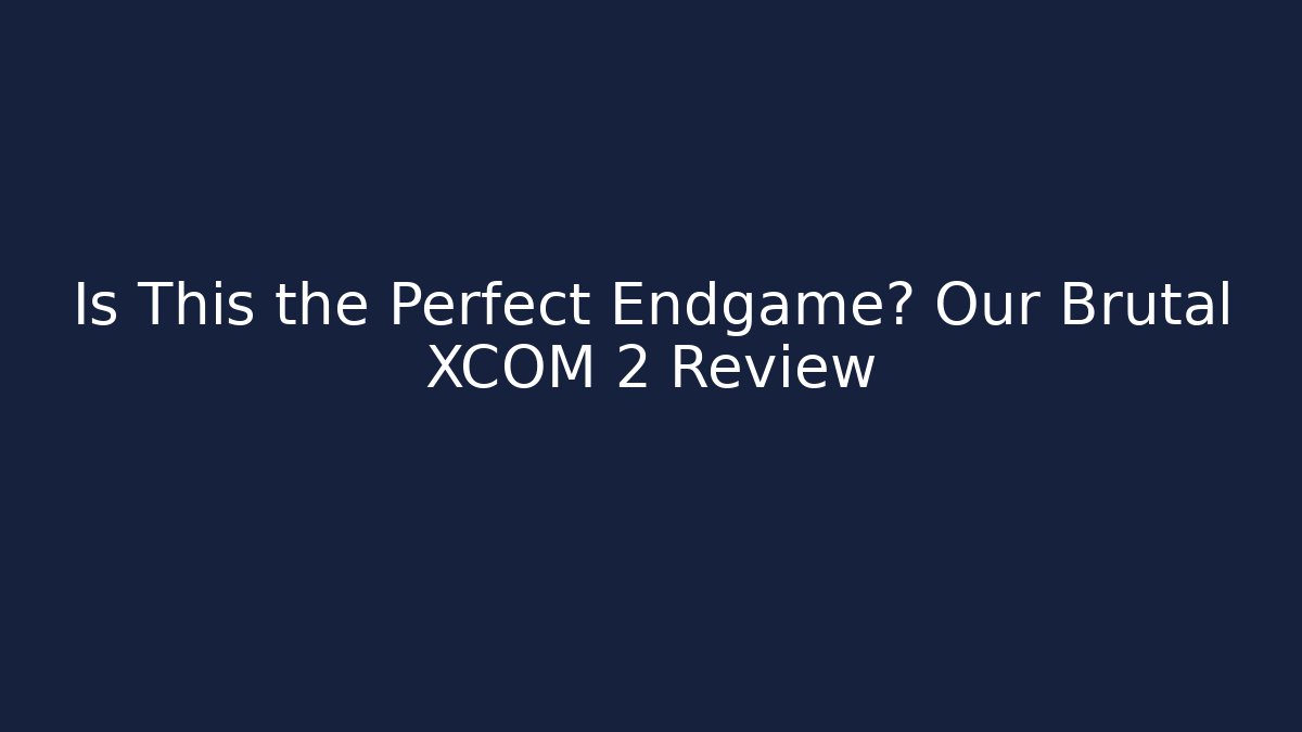Is This the Perfect Endgame? Our Brutal XCOM 2 Review - Método de Aprovação
