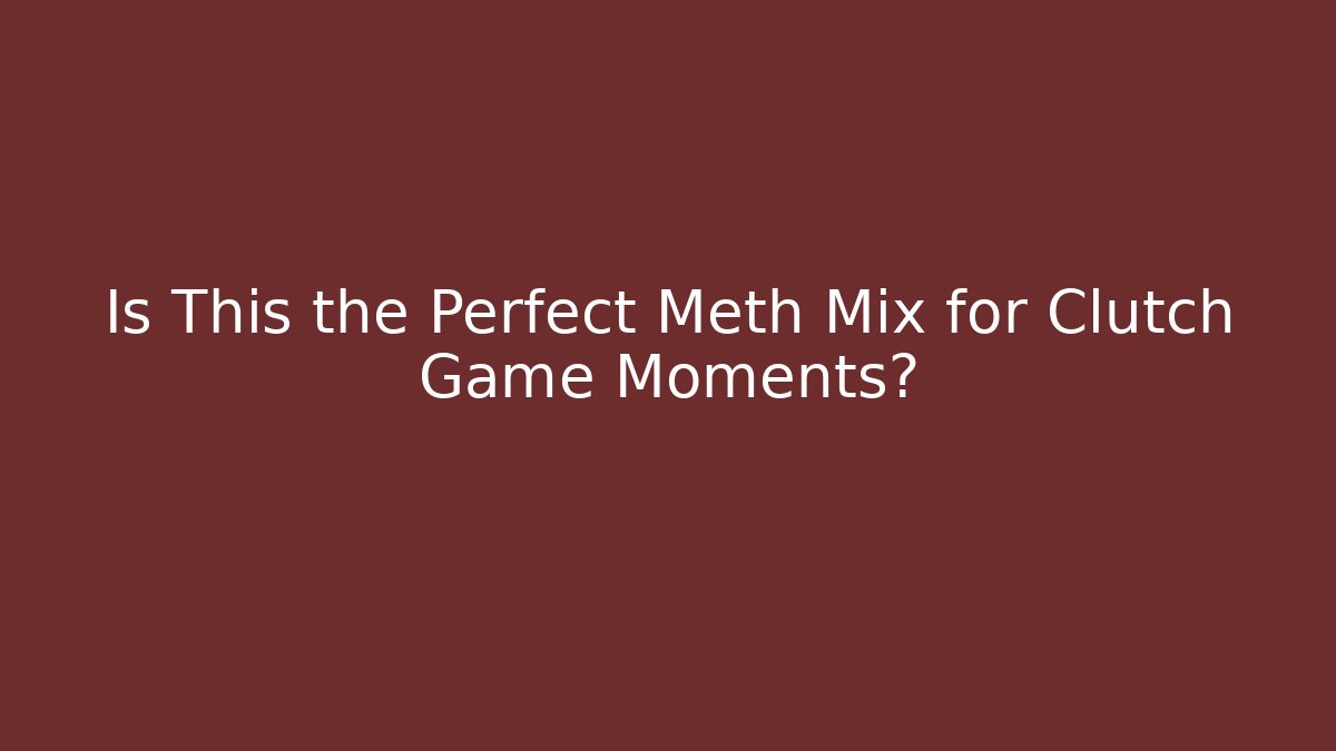Is This the Perfect Meth Mix for Clutch Game Moments?