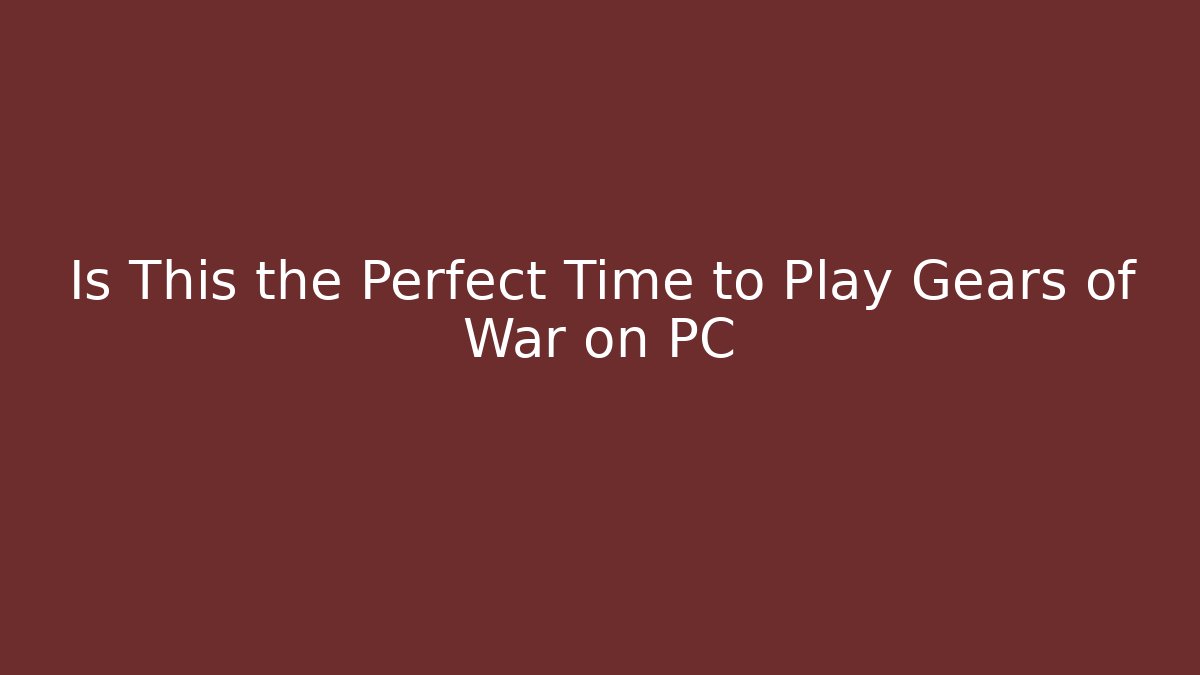 Is This the Perfect Time to Play Gears of War on PC