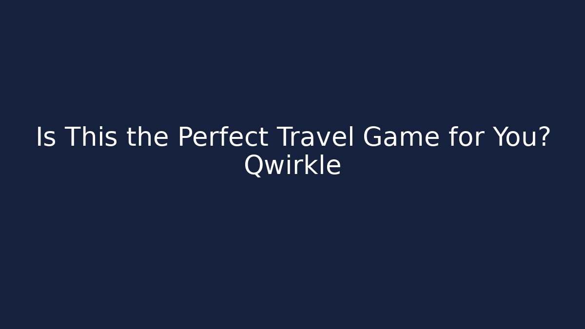 Is This the Perfect Travel Game for You? Qwirkle - Método de Aprovação