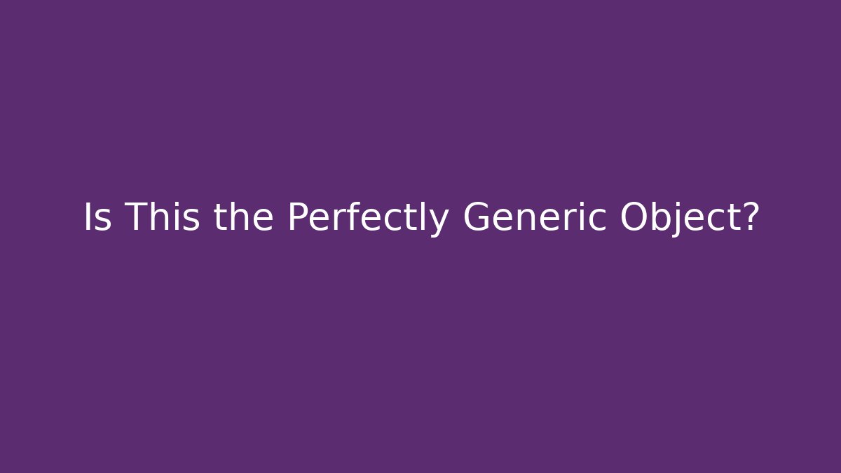 Is This the Perfectly Generic Object?
