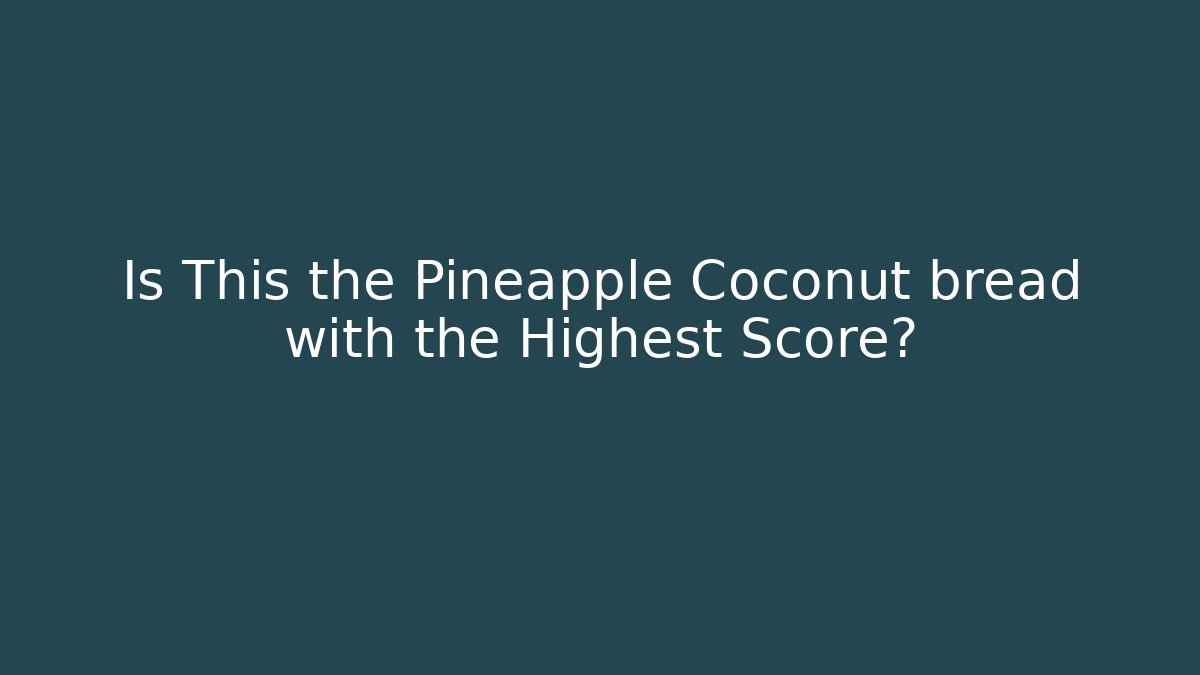 Is This the Pineapple Coconut bread with the Highest Score?