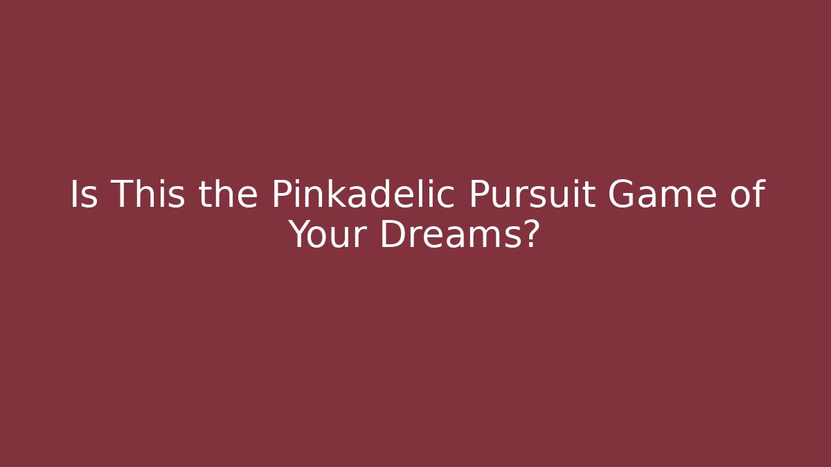 Is This the Pinkadelic Pursuit Game of Your Dreams?