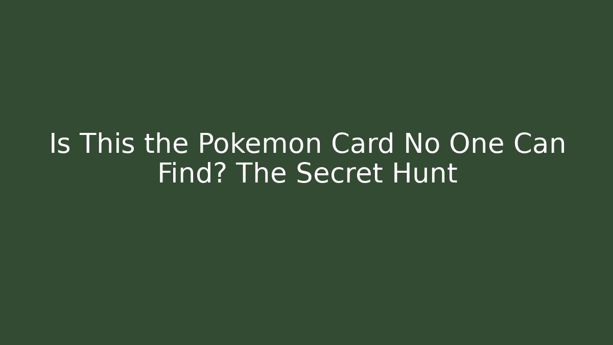 Is This the Pokémon Card No One Can Find? The Secret Hunt