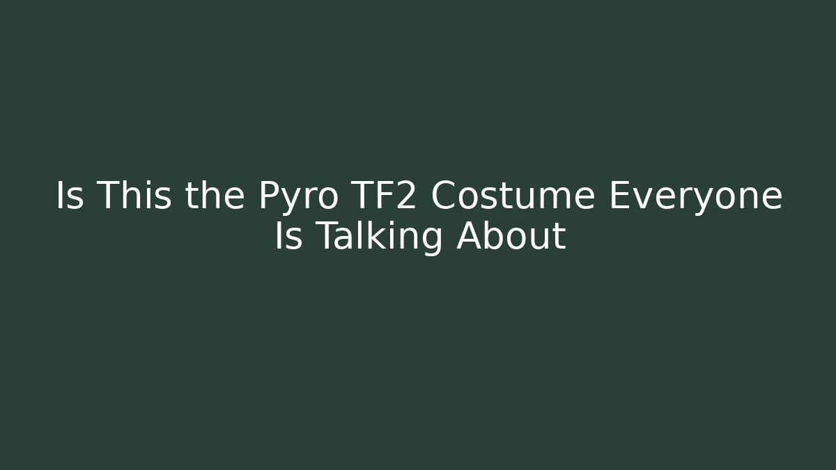 Is This the Pyro TF2 Costume Everyone Is Talking About
